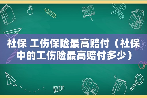 社保 工傷保險最高賠付（社保中的工傷險最高賠付多少）