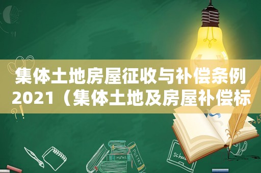集體土地房屋征收與補(bǔ)償條例2021（集體土地及房屋補(bǔ)償標(biāo)準(zhǔn)）