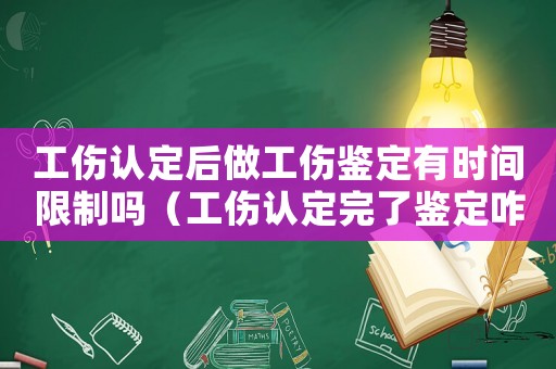 工傷認(rèn)定后做工傷鑒定有時(shí)間限制嗎（工傷認(rèn)定完了鑒定咋辦）