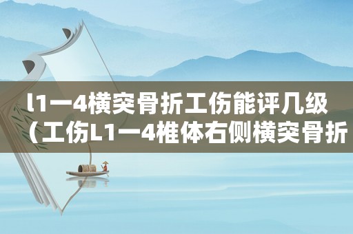 l1一4橫突骨折工傷能評幾級（工傷L1一4椎體右側橫突骨折）