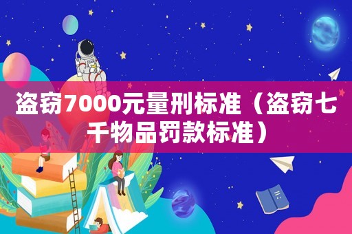盜竊7000元量刑標準（盜竊七千物品罰款標準）