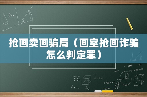 搶畫賣畫騙局（畫室搶畫詐騙怎么判定罪）