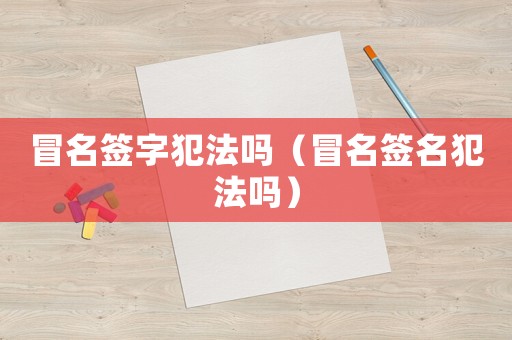 冒名簽字犯法嗎（冒名簽名犯法嗎）