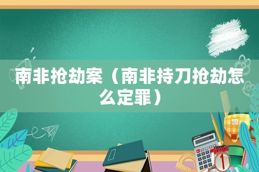 南非搶劫案（南非持刀搶劫怎么定罪）