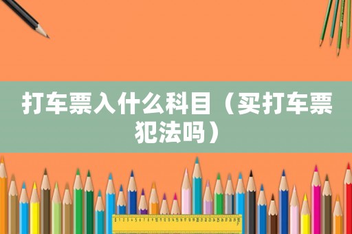 打車票入什么科目（買打車票犯法嗎）