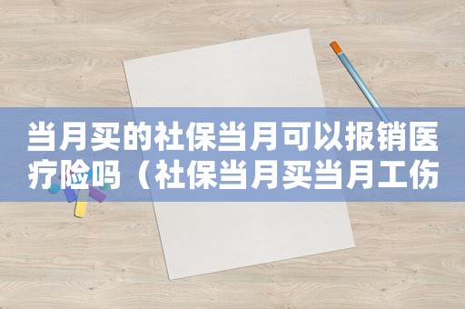 當月買的社保當月可以報銷醫療險嗎（社保當月買當月工傷生效嗎）
