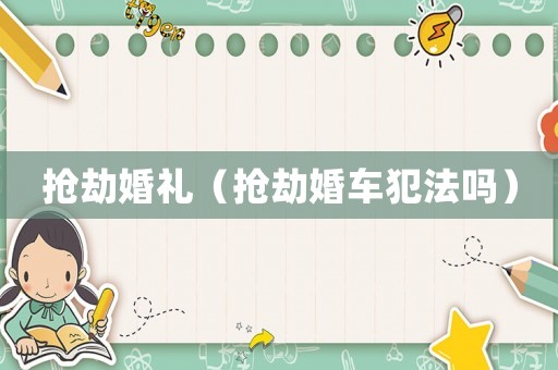 搶劫婚禮（搶劫婚車犯法嗎）