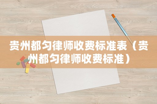 貴州都勻律師收費標準表（貴州都勻律師收費標準）