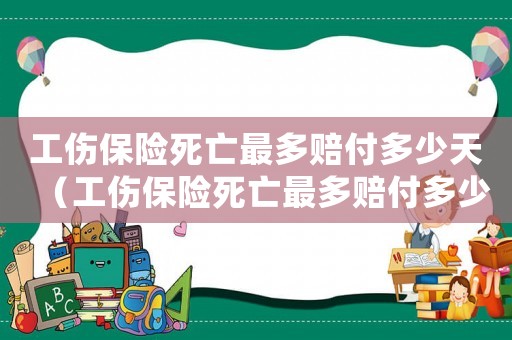 工傷保險死亡最多賠付多少天（工傷保險死亡最多賠付多少）