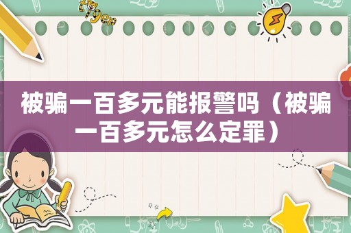 被騙一百多元能報警嗎（被騙一百多元怎么定罪）