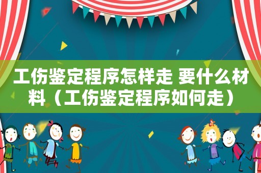 工傷鑒定程序怎樣走 要什么材料（工傷鑒定程序如何走）