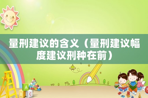 量刑建議的含義（量刑建議幅度建議刑種在前）