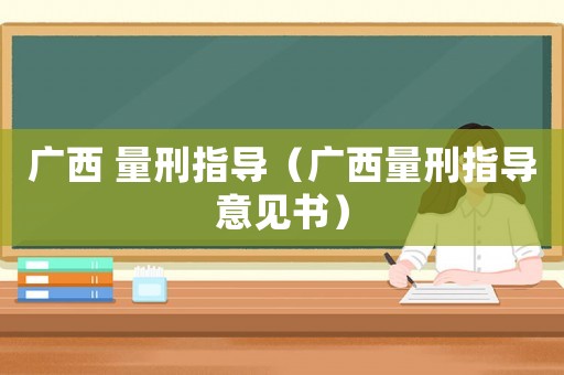 廣西 量刑指導（廣西量刑指導意見書）