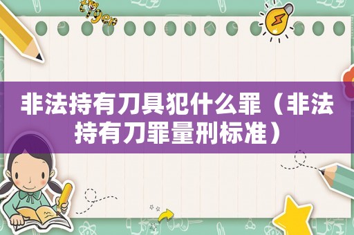 非法持有刀具犯什么罪（非法持有刀罪量刑標(biāo)準(zhǔn)）