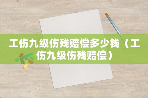 工傷九級傷殘賠償多少錢（工傷九級傷殘賠償）