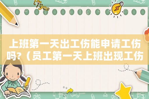 上班第一天出工傷能申請(qǐng)工傷嗎?（員工第一天上班出現(xiàn)工傷）