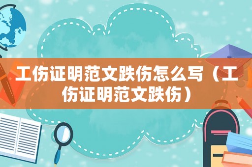 工傷證明范文跌傷怎么寫（工傷證明范文跌傷）