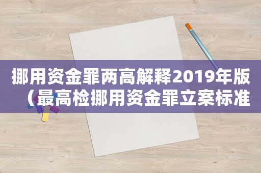 挪用資金罪兩高解釋2019年版（最高檢挪用資金罪立案標準）