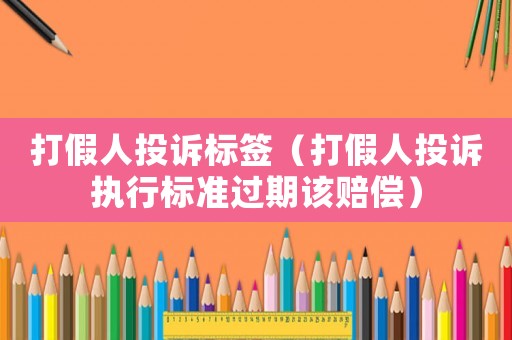 打假人投訴標(biāo)簽（打假人投訴執(zhí)行標(biāo)準(zhǔn)過(guò)期該賠償）