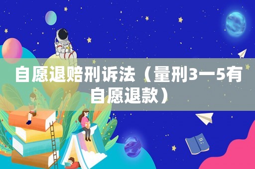 自愿退賠刑訴法（量刑3一5有自愿退款）