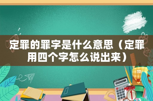 定罪的罪字是什么意思（定罪用四個字怎么說出來）