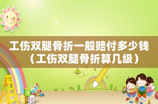 工傷雙腿骨折一般賠付多少錢(qián)（工傷雙腿骨折算幾級(jí)）