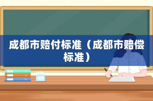 成都市賠付標(biāo)準(zhǔn)（成都市賠償標(biāo)準(zhǔn)）