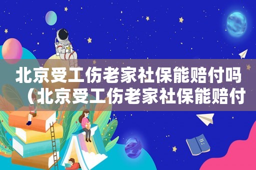 北京受工傷老家社保能賠付嗎（北京受工傷老家社保能賠付嗎）