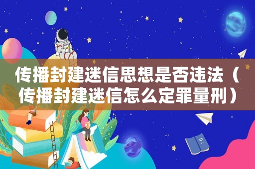傳播封建迷信思想是否違法（傳播封建迷信怎么定罪量刑）