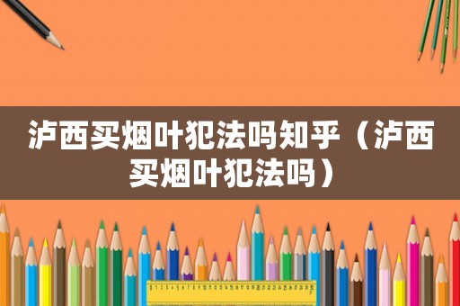 瀘西買煙葉犯法嗎知乎（瀘西買煙葉犯法嗎）