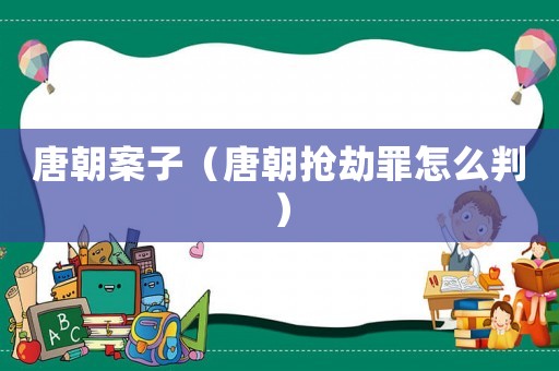 唐朝案子（唐朝搶劫罪怎么判）