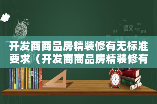 開發(fā)商商品房精裝修有無標(biāo)準(zhǔn)要求（開發(fā)商商品房精裝修有無標(biāo)準(zhǔn)）