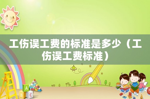 工傷誤工費(fèi)的標(biāo)準(zhǔn)是多少（工傷誤工費(fèi)標(biāo)準(zhǔn)）