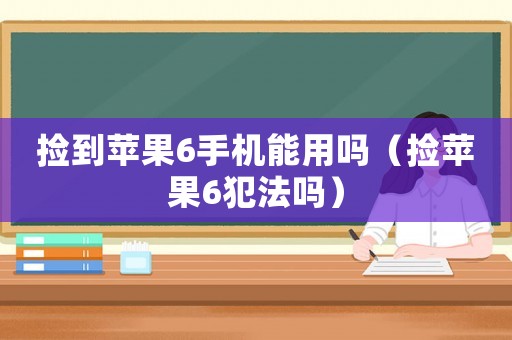 撿到蘋果6手機能用嗎（撿蘋果6犯法嗎）