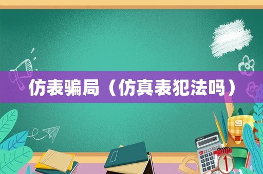 仿表騙局（仿真表犯法嗎）
