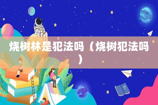 燒樹林是犯法嗎（燒樹犯法嗎）