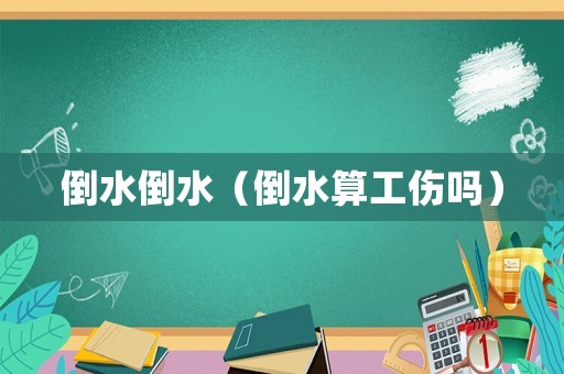 倒水倒水（倒水算工傷嗎）