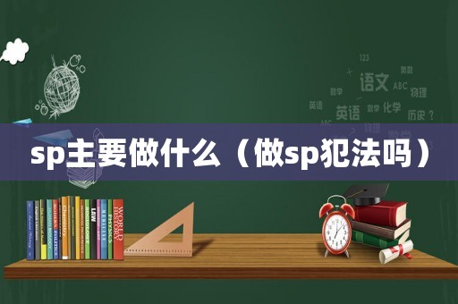 sp主要做什么（做sp犯法嗎）