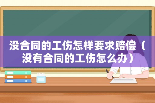 沒合同的工傷怎樣要求賠償（沒有合同的工傷怎么辦）