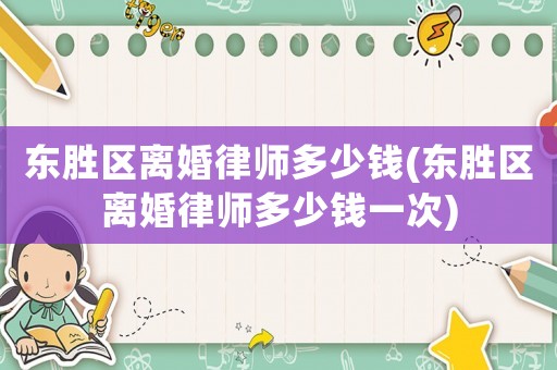 東勝區離婚律師多少錢(東勝區離婚律師多少錢一次)
