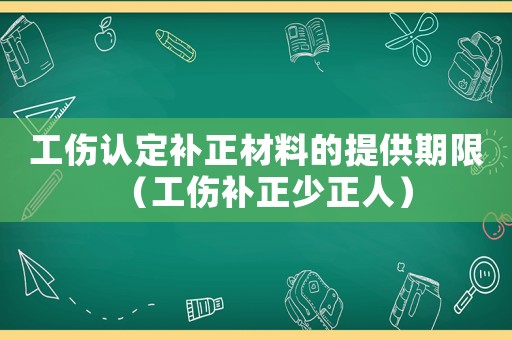 工傷認定補正材料的提供期限（工傷補正少正人）