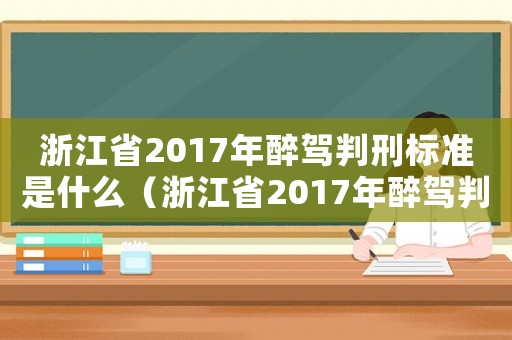 浙江省2017年醉駕判刑標準是什么（浙江省2017年醉駕判刑標準）