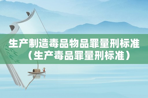生產制造毒品物品罪量刑標準（生產毒品罪量刑標準）