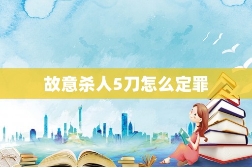 故意殺人5刀怎么定罪