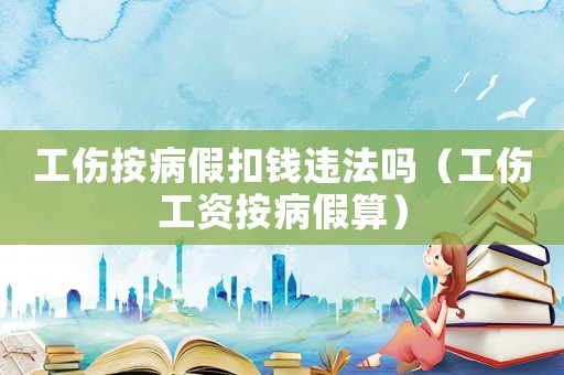 工傷按病假扣錢違法嗎（工傷工資按病假算）