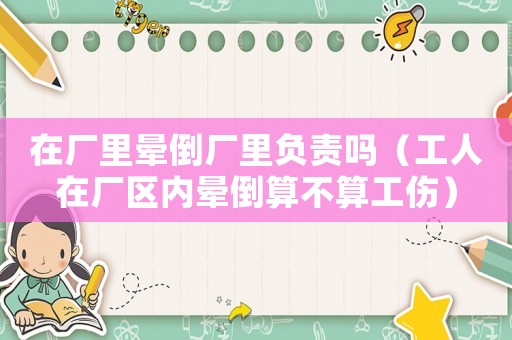 在廠里暈倒廠里負責嗎（工人在廠區內暈倒算不算工傷）