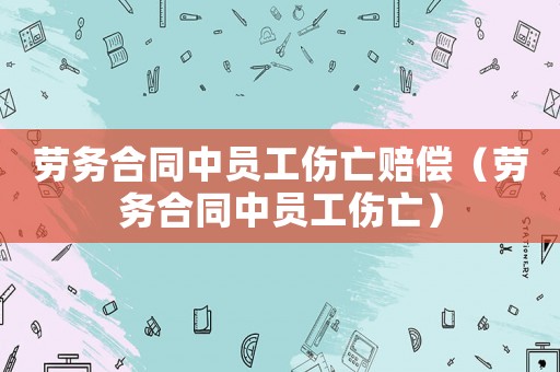 勞務合同中員工傷亡賠償（勞務合同中員工傷亡）
