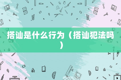 搭訕是什么行為（搭訕犯法嗎）