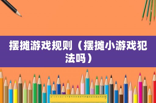 擺攤游戲規則（擺攤小游戲犯法嗎）