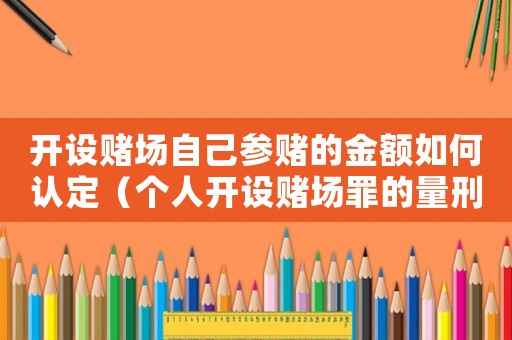 開設賭場自己參賭的金額如何認定（個人開設賭場罪的量刑標準）